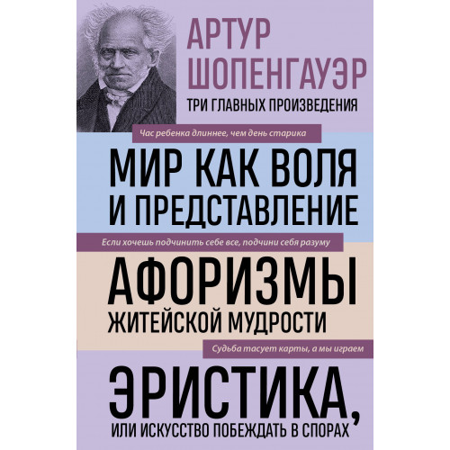 Артур Шопенгауэр. Мир как воля и представление. Афоризмы житейской мудрости. Эристика, или Искусство побеждать в спорах (новое оформление)