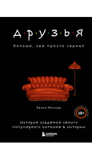 Друзья. Больше, чем просто сериал. История создания самого популярного ситкома в истории (обновленное издание)