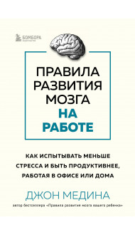 Правила развития мозга на работе. Как испытывать меньше стресса и быть продуктивнее, работая в офисе или дома