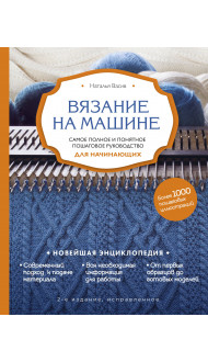 Вязание на машине. Самое полное и понятное пошаговое руководство для начинающих. 2-е издание, исправленное