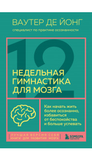 12-недельная гимнастика для мозга. Как начать жить более осознанно, избавиться от беспокойства и больше успевать