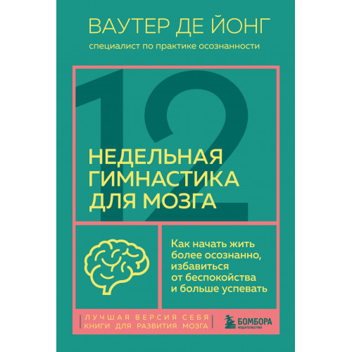 12-недельная гимнастика для мозга. Как начать жить более осознанно, избавиться от беспокойства и больше успевать