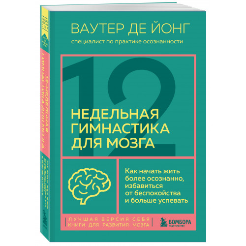 12-недельная гимнастика для мозга. Как начать жить более осознанно, избавиться от беспокойства и больше успевать