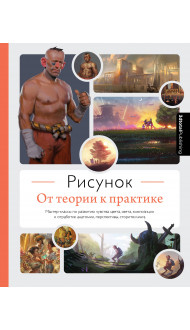 Рисунок. От теории к практике. Мастер-классы по развитию чувства цвета, света, композиции и отработке анатомии, перспективы, сторителлинга