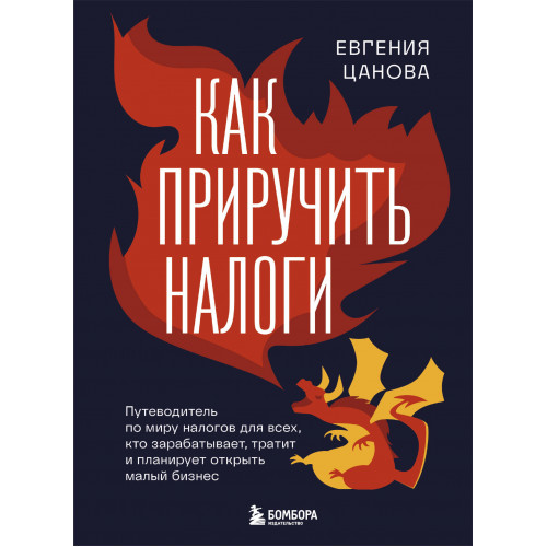 Как приручить налоги. Путеводитель по миру налогов для тех, кто зарабатывает, тратит и планирует открыть малый бизнес