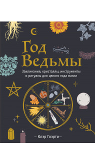 Год Ведьмы: заклинания, кристаллы, инструменты и ритуалы для целого года магии