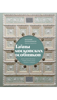 Тайны московских особняков. Дома самых богатых людей своей эпохи внутри и снаружи