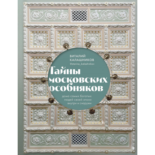 Тайны московских особняков. Дома самых богатых людей своей эпохи внутри и снаружи