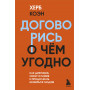 Договорись о чем угодно. Как диктовать свои условия и продолжать нравиться людям