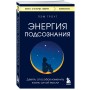 Энергия подсознания. Девять способов изменить жизнь силой мысли