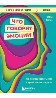 Что говорят эмоции. Как контролировать себя и лучше понимать других