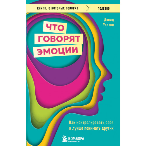 Что говорят эмоции. Как контролировать себя и лучше понимать других