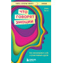 Что говорят эмоции. Как контролировать себя и лучше понимать других