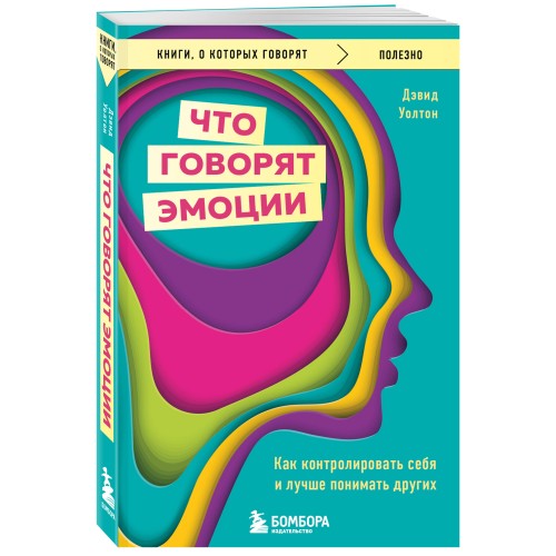 Что говорят эмоции. Как контролировать себя и лучше понимать других