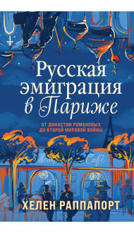 Русская эмиграция в Париже. От династии Романовых до Второй мировой войны