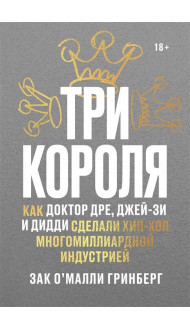 Три короля. Как Доктор Дре, Джей-Зи и Дидди сделали хип-хоп многомиллиардной индустрией