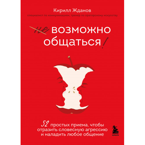 Возможно общаться! 52 простых приема, чтобы отразить словесную агрессию и наладить любое общение