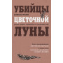 Убийцы цветочной луны. Кровь, нефть, индейцы и рождение ФБР