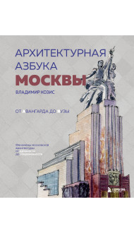 Архитектурная азбука Москвы. От Авангарда до Яузы. Феномены московской архитектуры от древности до современности