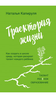 Траектория жизни. Как создать среду, которая раскроет талант каждого ребёнка. Талант. Ребёнок. Образование