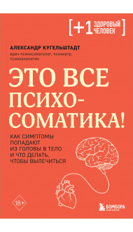 Это все психосоматика! Как симптомы попадают из головы в тело и что делать, чтобы вылечиться