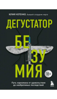 Дегустатор безумия. Путь наркомана от удовольствия до необратимых последствий