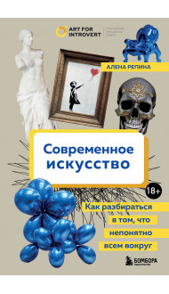 Современное искусство. Как разбираться в том, что непонятно всем вокруг