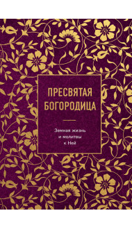 Пресвятая Богородица. Земная жизнь и молитвы к Ней