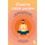 Очисти свой разум. Как обрести гармонию с собой и миром с помощью осознанности