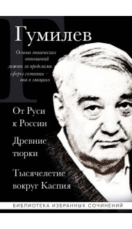 Лев Гумилев. От Руси к России. Древние тюрки. Тысячелетие вокруг Каспия