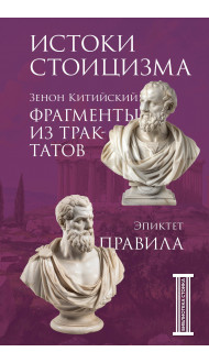 Фрагменты из трактатов. Зенон Китийский. Правила. Эпиктет.