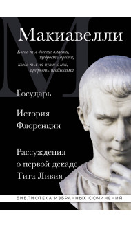 Макиавелли. Государь. История Флоренции. Рассуждения о первой декаде Тита Ливия