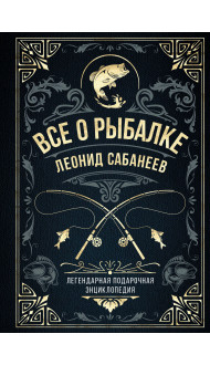 Все о рыбалке. Легендарная подарочная энциклопедия Сабанеева (подарочное издание с тиснением фольгой и цветным обрезом)