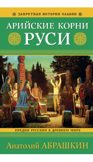 Арийские корни Руси. Предки русских в Древнем мире. 5-е издание