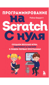 Программирование на Scratch с нуля. Создаем веселые игры, охотимся за багами и пишем первые программы!