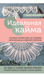 Идеальная кайма. Полный справочник по отделке края вязаных изделий крючком