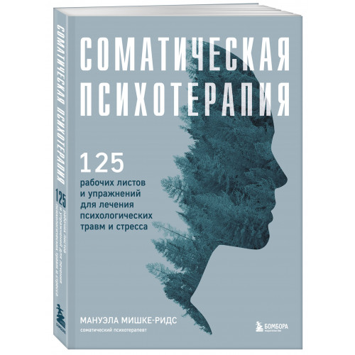 Соматическая психотерапия. 125 рабочих листов и упражнений для лечения психологических травм и стресса