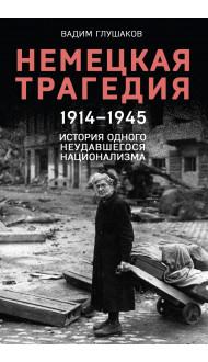 Немецкая трагедия. 1914-1945. История одного неудавшегося национализма