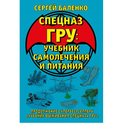 Cпецназ ГРУ: Учебник самолечения и питания. Продолжение супербестселлера «Учебник выживания спецназа ГРУ»