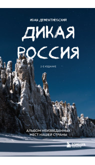 Дикая Россия. Альбом неизведанных мест нашей страны 2-е изд.