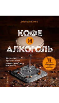 Кофе и алкоголь. Искусство приготовления кофе и кофейных коктейлей