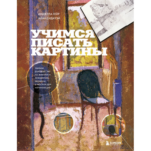 Учимся писать картины. Полное руководство по живописи акварелью, акрилом и маслом для начинающих