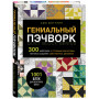 ГЕНИАЛЬНЫЙ ПЭЧВОРК. 300 шаблонов с готовыми расчетами, техника создания собственных дизайнов. 1001 блок для лоскутного шитья