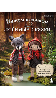 Вяжем крючком ЛЮБИМЫЕ СКАЗКИ. Красная Шапочка, три поросенка и еще 45 героев, знакомых с детства