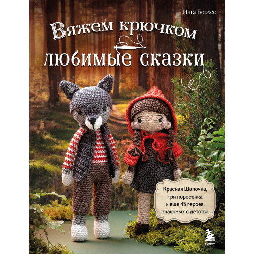 Вяжем крючком ЛЮБИМЫЕ СКАЗКИ. Красная Шапочка, три поросенка и еще 45 героев, знакомых с детства