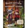 Вяжем крючком ЛЮБИМЫЕ СКАЗКИ. Красная Шапочка, три поросенка и еще 45 героев, знакомых с детства