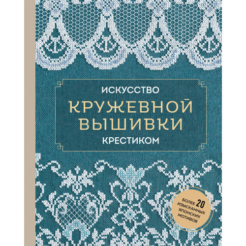 Искусство кружевной вышивки крестиком. Более 20 изысканных японских мотивов