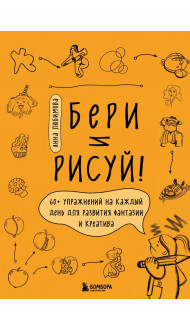 Бери и рисуй! 60+ упражнений на каждый день для развития фантазии и креатива