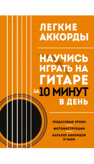 Легкие аккорды. Научись играть на гитаре за 10 минут в день. Самоучитель