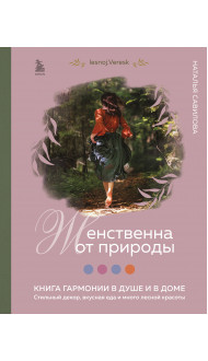 Женственна от природы. Книга гармонии в душе и в доме. Стильный декор, вкусная еда и много лесной красоты